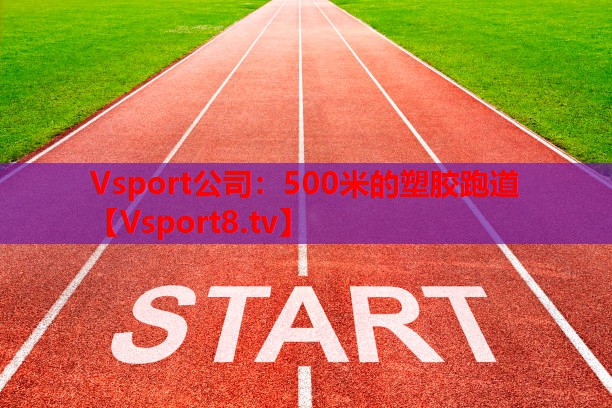 <strong>Vsport公司：500米的塑膠跑道</strong>