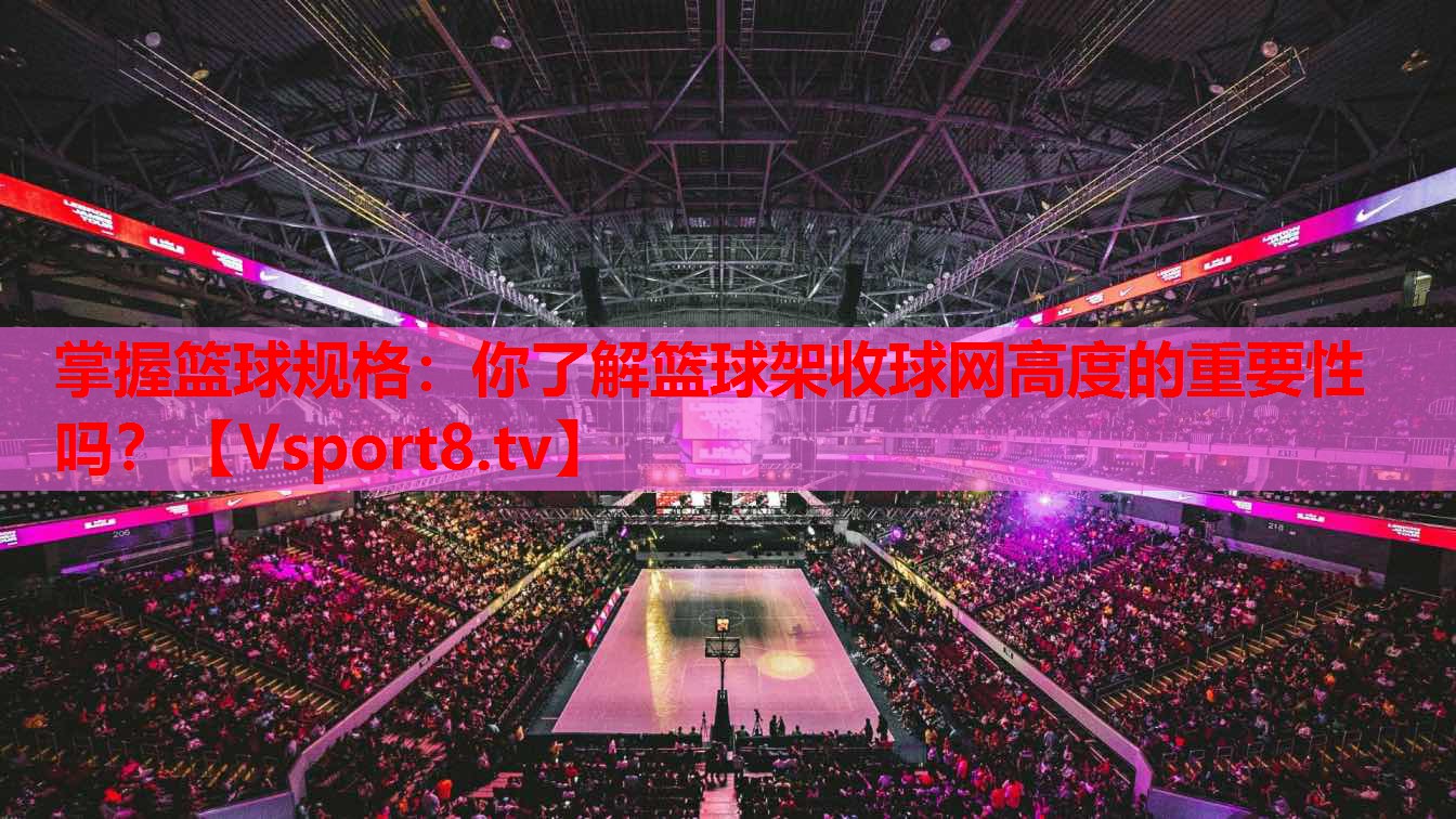 掌握籃球規(guī)格：你了解籃球架收球網(wǎng)高度的重要性嗎？