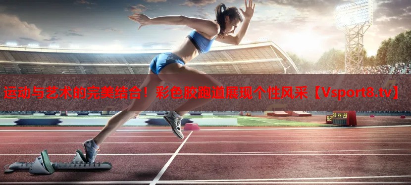 <strong>運(yùn)動(dòng)與藝術(shù)的完美結(jié)合！彩色膠跑道展現(xiàn)個(gè)性風(fēng)采</strong>