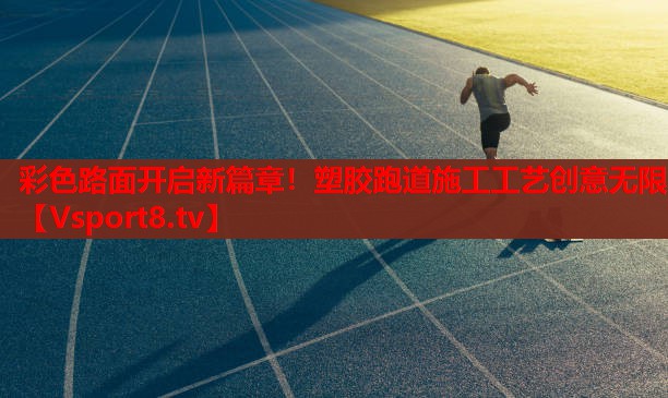 彩色路面開啟新篇章！塑膠跑道施工工藝創(chuàng)意無限