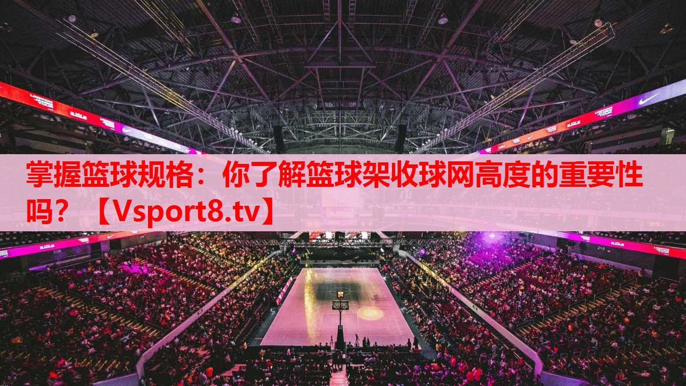 掌握籃球規(guī)格：你了解籃球架收球網(wǎng)高度的重要性嗎？