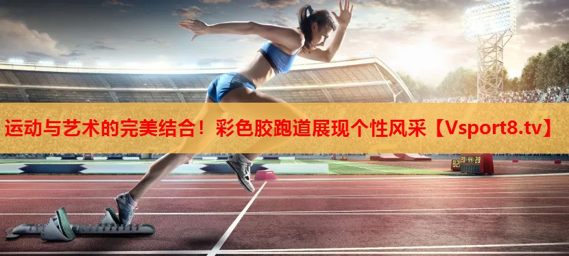 運(yùn)動(dòng)與藝術(shù)的完美結(jié)合！彩色膠跑道展現(xiàn)個(gè)性風(fēng)采